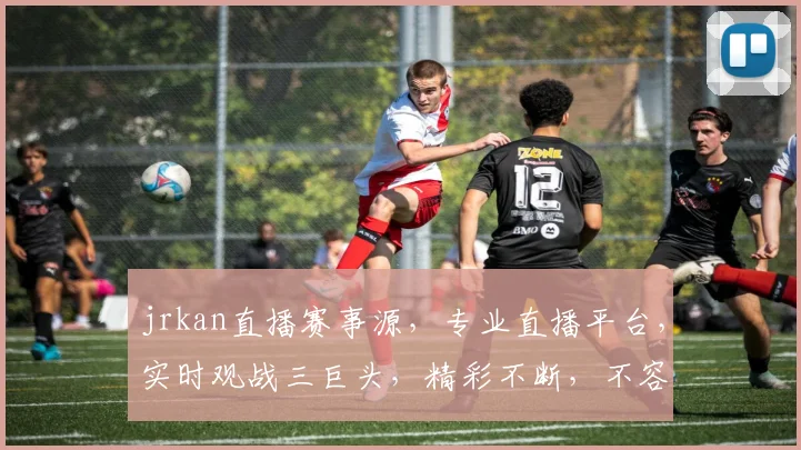 jrkan直播赛事源,专业直播平台,实时观战三巨头,精彩不断,不容错过