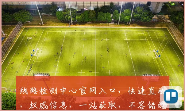 线路检测中心官网入口,快速直达,权威信息,一站获取,不容错过,三大特色亮点