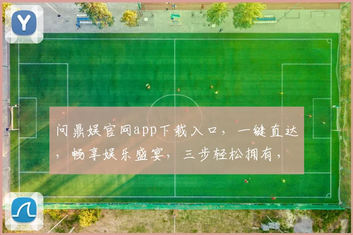 问鼎娱官网app下载入口,一键直达,畅享娱乐盛宴,三步轻松拥有,不容错过