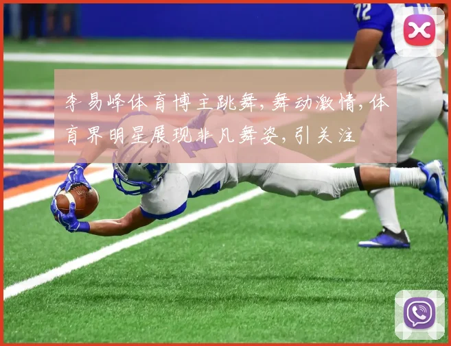 李易峰体育博主跳舞,舞动激情,体育界明星展现非凡舞姿,引关注
