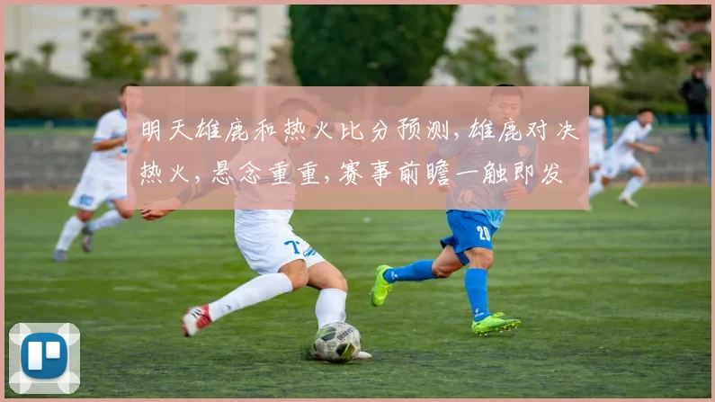 明天雄鹿和热火比分预测,雄鹿对决热火,悬念重重,赛事前瞻一触即发,谁将问鼎